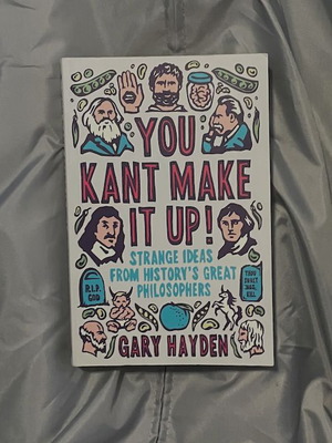 You Kant Make It Up! Strange Ideas from History's Great Philosophers by Gary Hayden