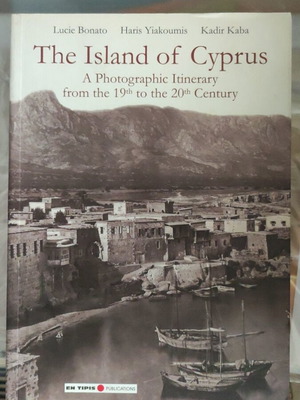 The Island of Cyprus A Photographic Itinerary from the 19th to the 20th Century