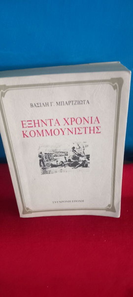 ΕΞΗΝΤΑ ΧΡΟΝΙΑ ΚΟΜΜΟΥΝΙΣΤΗΣ - ΒΑΣΙΛΗ Γ.ΜΠΑΡΤΖΙΩΤΑ